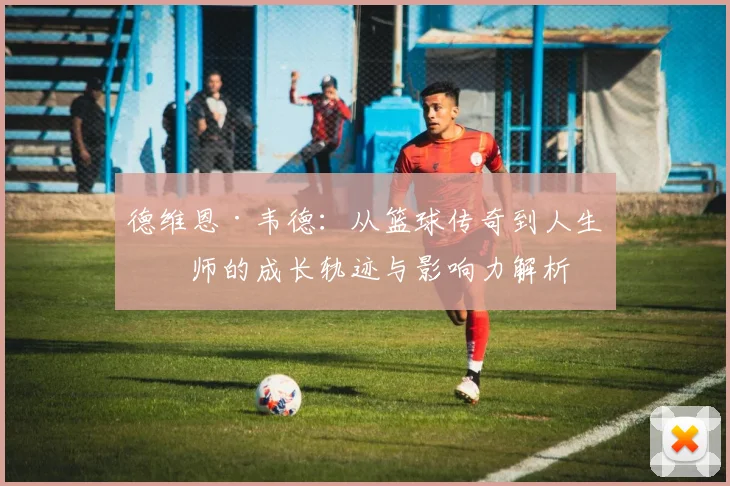 德维恩·韦德：从篮球传奇到人生导师的成长轨迹与影响力解析