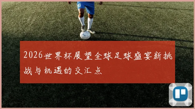 2026世界杯展望全球足球盛宴新挑战与机遇的交汇点