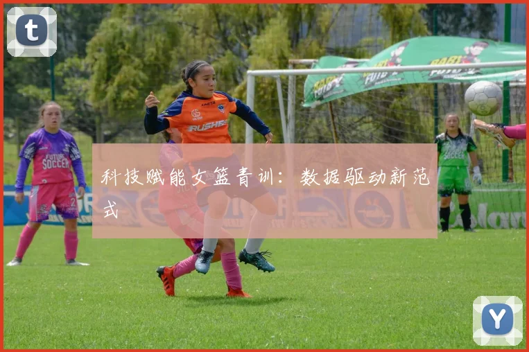 科技赋能女篮青训：数据驱动新范式