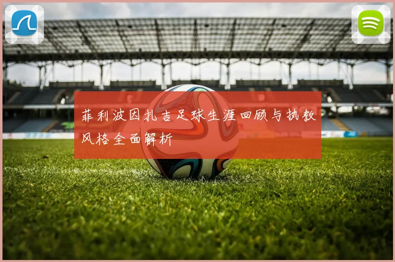 菲利波因扎吉足球生涯回顾与执教风格全面解析