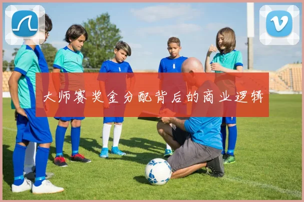 大师赛奖金分配背后的商业逻辑
