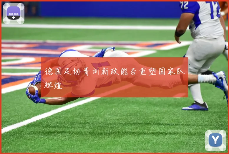德国足协青训新政能否重塑国家队辉煌