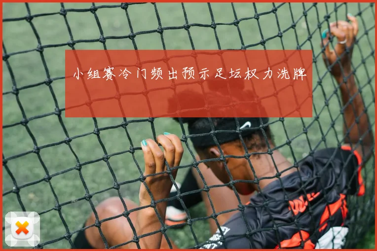 小组赛冷门频出预示足坛权力洗牌