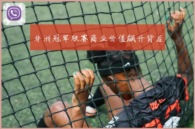 非洲冠军联赛商业价值飙升背后