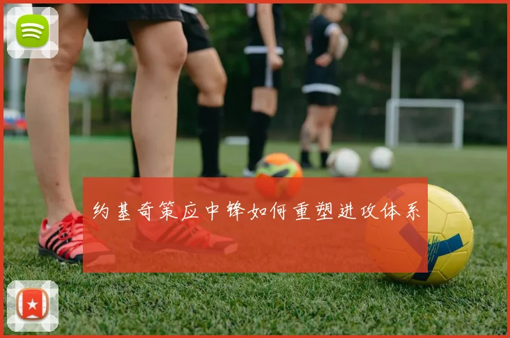 约基奇策应中锋如何重塑进攻体系