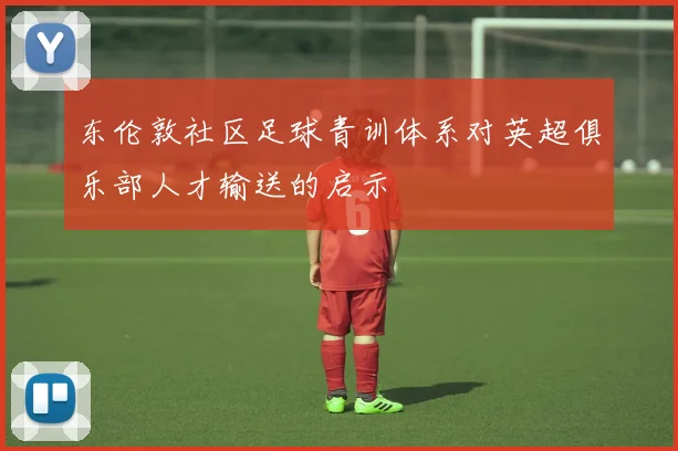 东伦敦社区足球青训体系对英超俱乐部人才输送的启示