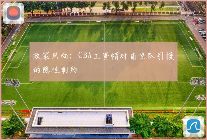 政策风向：CBA工资帽对南京队引援的隐性制约