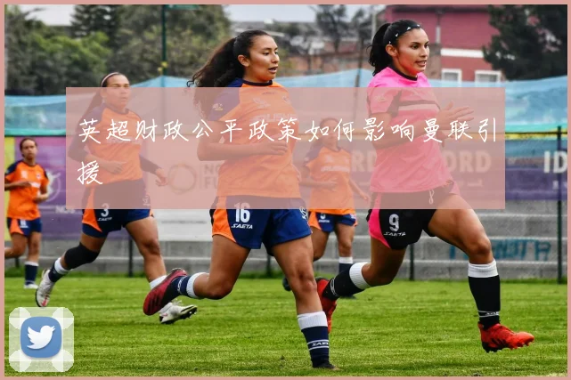英超财政公平政策如何影响曼联引援