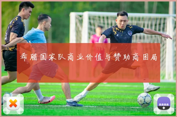希腊国家队商业价值与赞助商困局