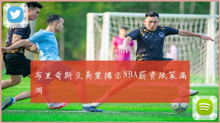 布里奇斯交易案揭示NBA薪资政策漏洞