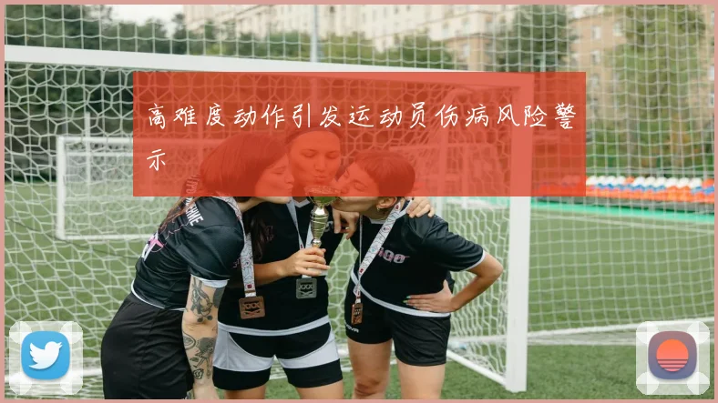 高难度动作引发运动员伤病风险警示